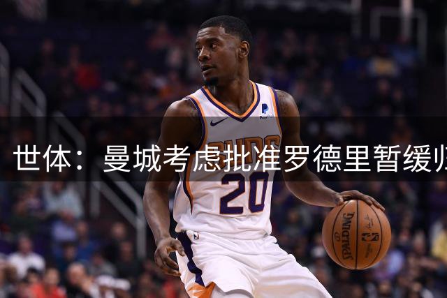 世体：曼城考虑批准罗德里暂缓归队 助力巴萨转会谈判